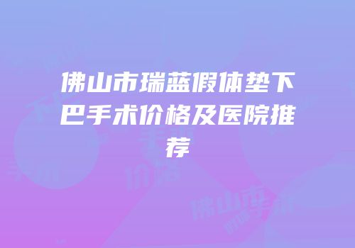 佛山市瑞蓝假体垫下巴手术价格及医院推荐