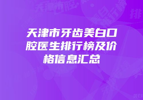 天津市牙齿美白口腔医生排行榜及价格信息汇总