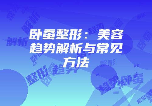 卧蚕整形：美容趋势解析与常见方法