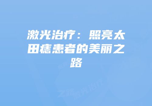 激光治疗：照亮太田痣患者的美丽之路