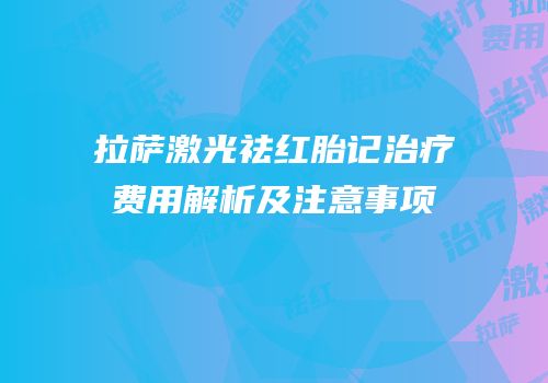拉萨激光祛红胎记治疗费用解析及注意事项