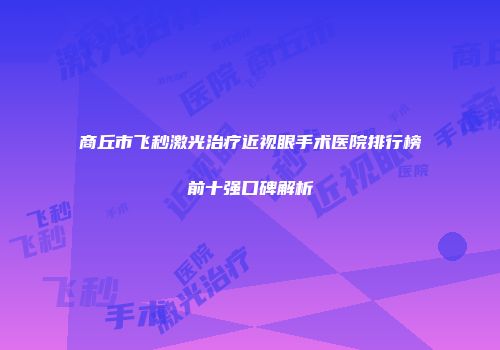 商丘市飞秒激光治疗近视眼手术医院排行榜前十强口碑解析