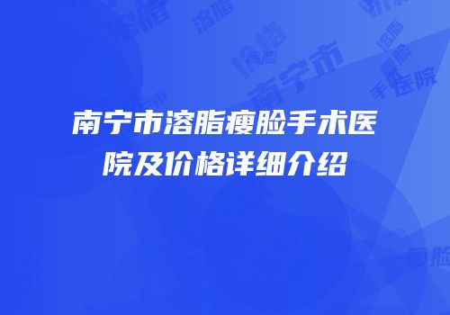 南宁市溶脂瘦脸手术医院及价格详细介绍