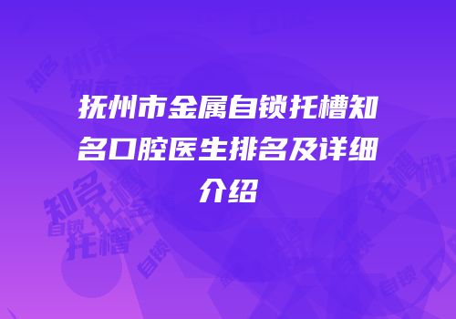 抚州市金属自锁托槽知名口腔医生排名及详细介绍