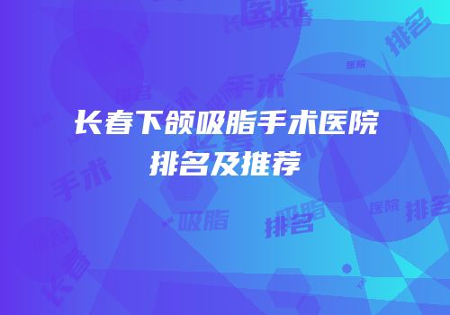长春下颌吸脂手术医院排名及推荐