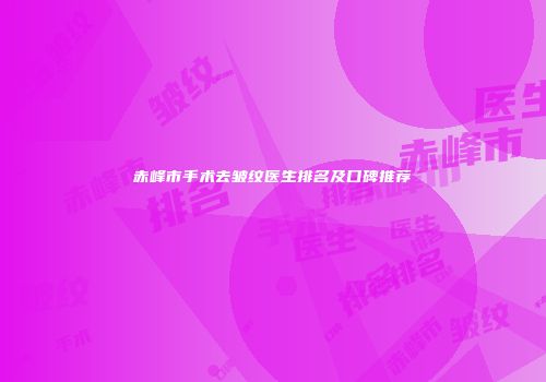 赤峰市手术去皱纹医生排名及口碑推荐