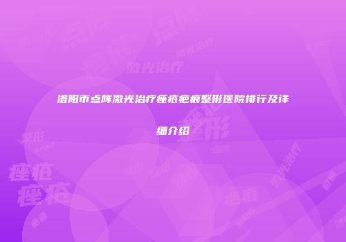洛阳市点阵激光治疗痤疮疤痕整形医院排行及详细介绍