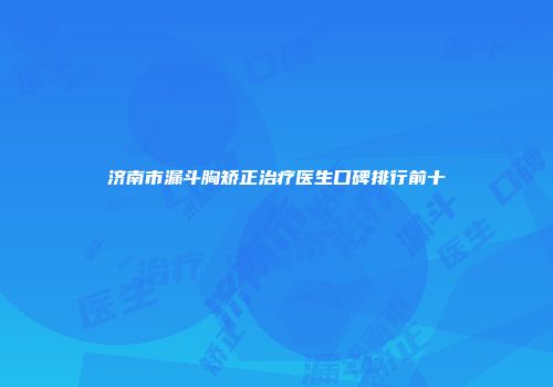 济南市漏斗胸矫正治疗医生口碑排行前十