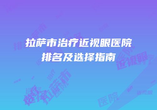 拉萨市治疗近视眼医院排名及选择指南