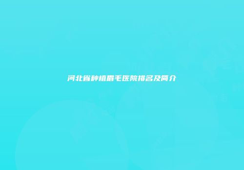 河北省种植眉毛医院排名及简介