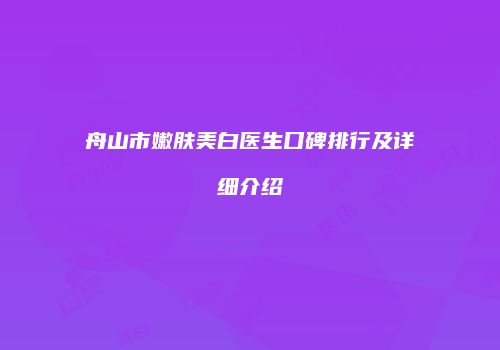 舟山市嫩肤美白医生口碑排行及详细介绍