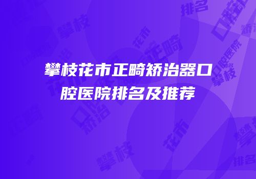 攀枝花市正畸矫治器口腔医院排名及推荐
