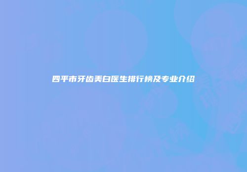 四平市牙齿美白医生排行榜及专业介绍