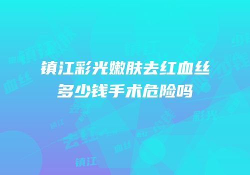 镇江彩光嫩肤去红血丝多少钱手术危险吗