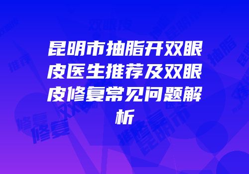 昆明市抽脂开双眼皮医生推荐及双眼皮修复常见问题解析