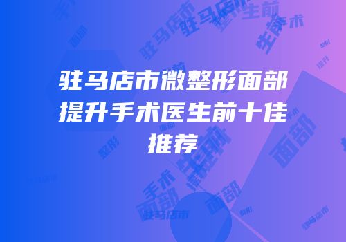 驻马店市微整形面部提升手术医生前十佳推荐