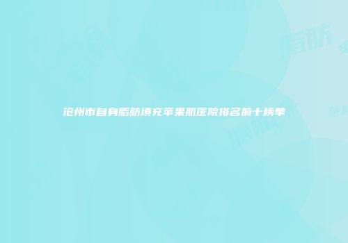 沧州市自身脂肪填充苹果肌医院排名前十榜单