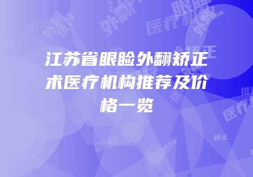 江苏省眼睑外翻矫正术医疗机构推荐及价格一览