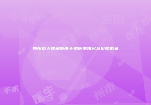 朔州市下颌角整形手术医生排名及价格概览