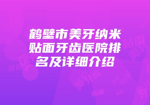 鹤壁市美牙纳米贴面牙齿医院排名及详细介绍