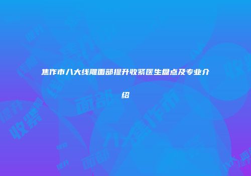 焦作市八大线雕面部提升收紧医生盘点及专业介绍