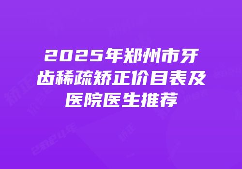2025年郑州市牙齿稀疏矫正价目表及医院医生推荐