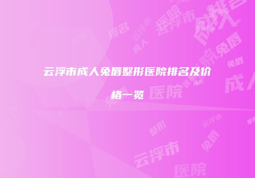 云浮市成人兔唇整形医院排名及价格一览