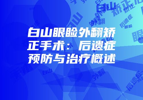 白山眼睑外翻矫正手术：后遗症预防与治疗概述