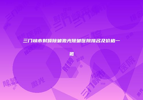 三门峡市射频除皱激光除皱医院排名及价格一览