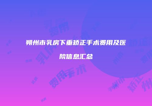 朔州市乳房下垂矫正手术费用及医院信息汇总
