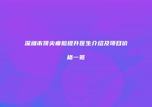 深圳市顶尖瘦脸提升医生介绍及项目价格一览