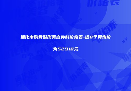通化市削骨整形美容外科价格表-近8个月均价为52918元