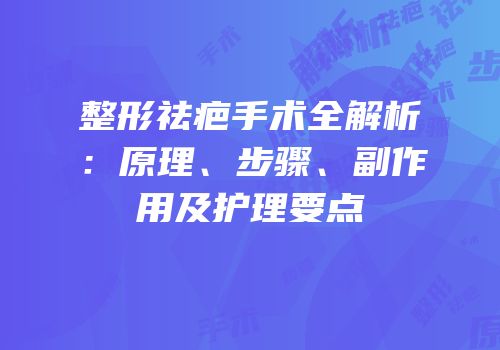 整形祛疤手术全解析：原理、步骤、副作用及护理要点