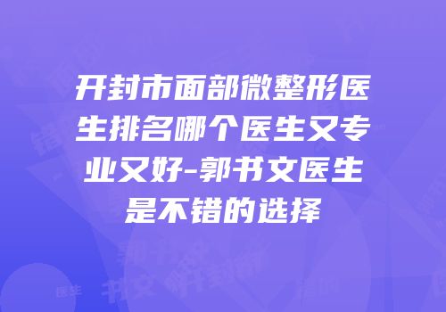 开封市面部微整形医生排名哪个医生又专业又好-郭书文医生是不错的选择
