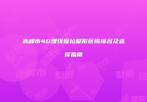 赤峰市4D埋线提拉整形医院排名及选择指南