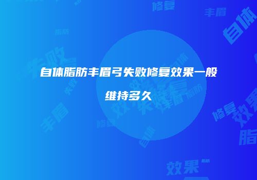 自体脂肪丰眉弓失败修复效果一般维持多久
