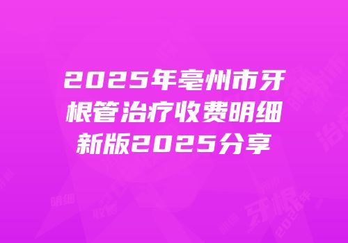 2025年亳州市牙根管治疗收费明细新版2025分享