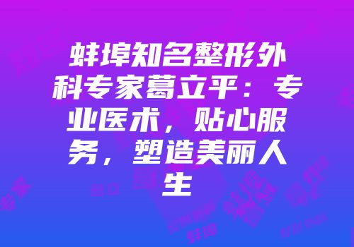 蚌埠知名整形外科专家葛立平：专业医术，贴心服务，塑造美丽人生