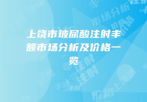 上饶市玻尿酸注射丰额市场分析及价格一览