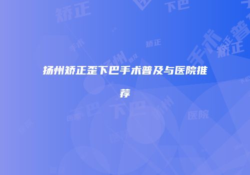 扬州矫正歪下巴手术普及与医院推荐