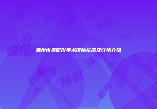 滁州市鼻畸形手术医院排名及详情介绍