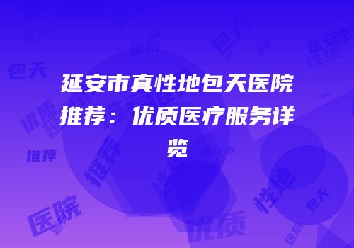 延安市真性地包天医院推荐：优质医疗服务详览
