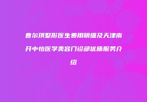 曹尔琪整形医生费用明细及天津南开中怡医学美容门诊部优质服务介绍
