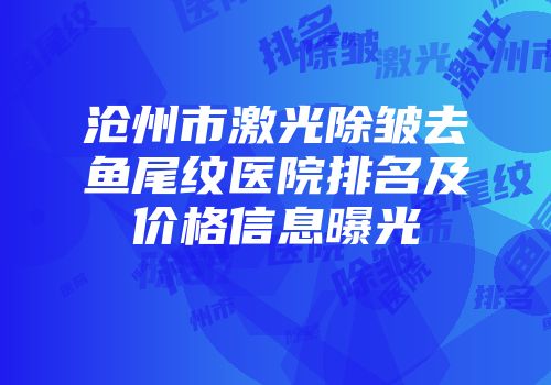 沧州市激光除皱去鱼尾纹医院排名及价格信息曝光