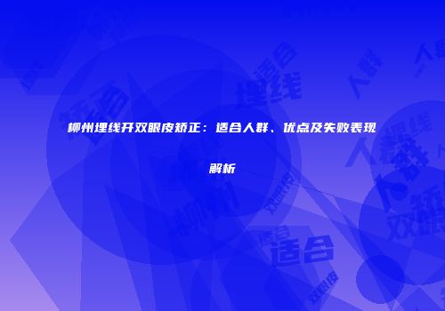 柳州埋线开双眼皮矫正：适合人群、优点及失败表现解析