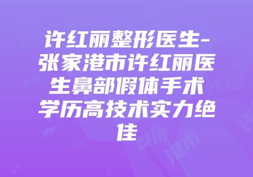 许红丽整形医生-张家港市许红丽医生鼻部假体手术学历高技术实力绝佳