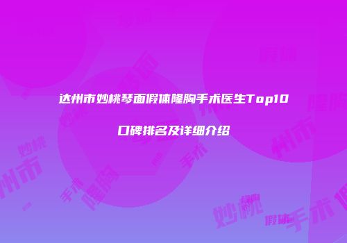 达州市妙桃琴面假体隆胸手术医生Top10口碑排名及详细介绍