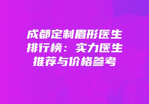 成都定制眉形医生排行榜：实力医生推荐与价格参考