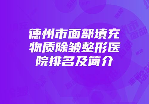 德州市面部填充物质除皱整形医院排名及简介