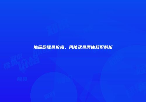 玻尿酸隆鼻价格、风险及鼻假体知识解析